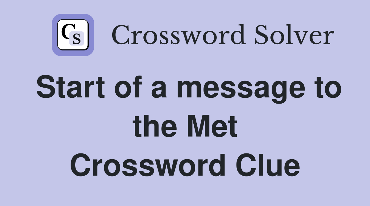 Start of a message to the Met Crossword Clue