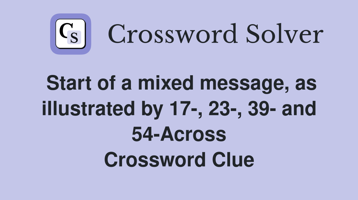 Start of a mixed message, as illustrated by 17-, 23-, 39- and 54-Across Crossword Clue