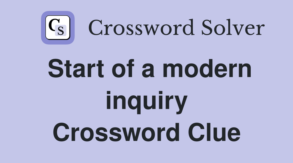 Start of a modern inquiry Crossword Clue