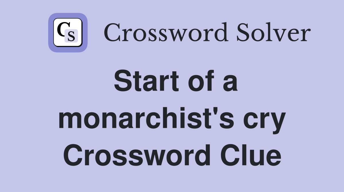 Start of a monarchist's cry Crossword Clue