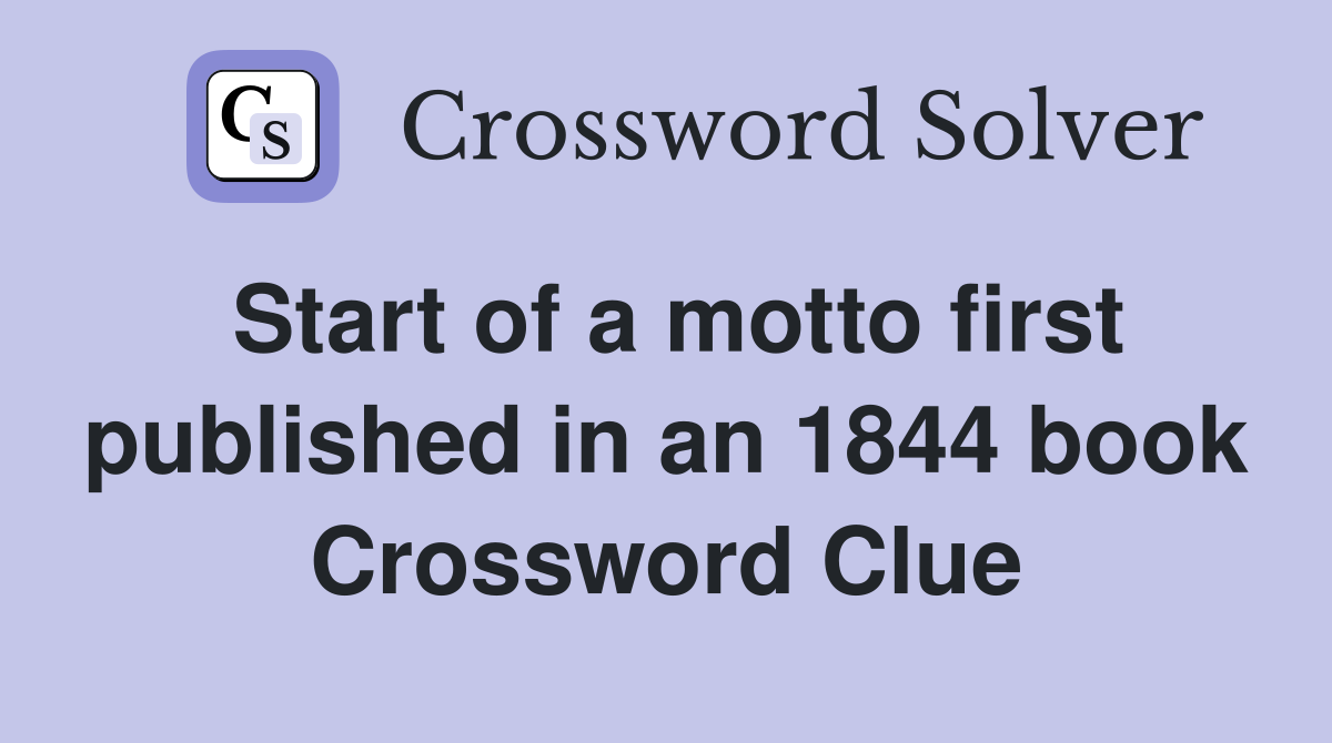 Start of a motto first published in an 1844 book Crossword Clue