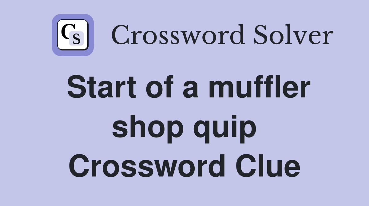 Start of a muffler shop quip Crossword Clue