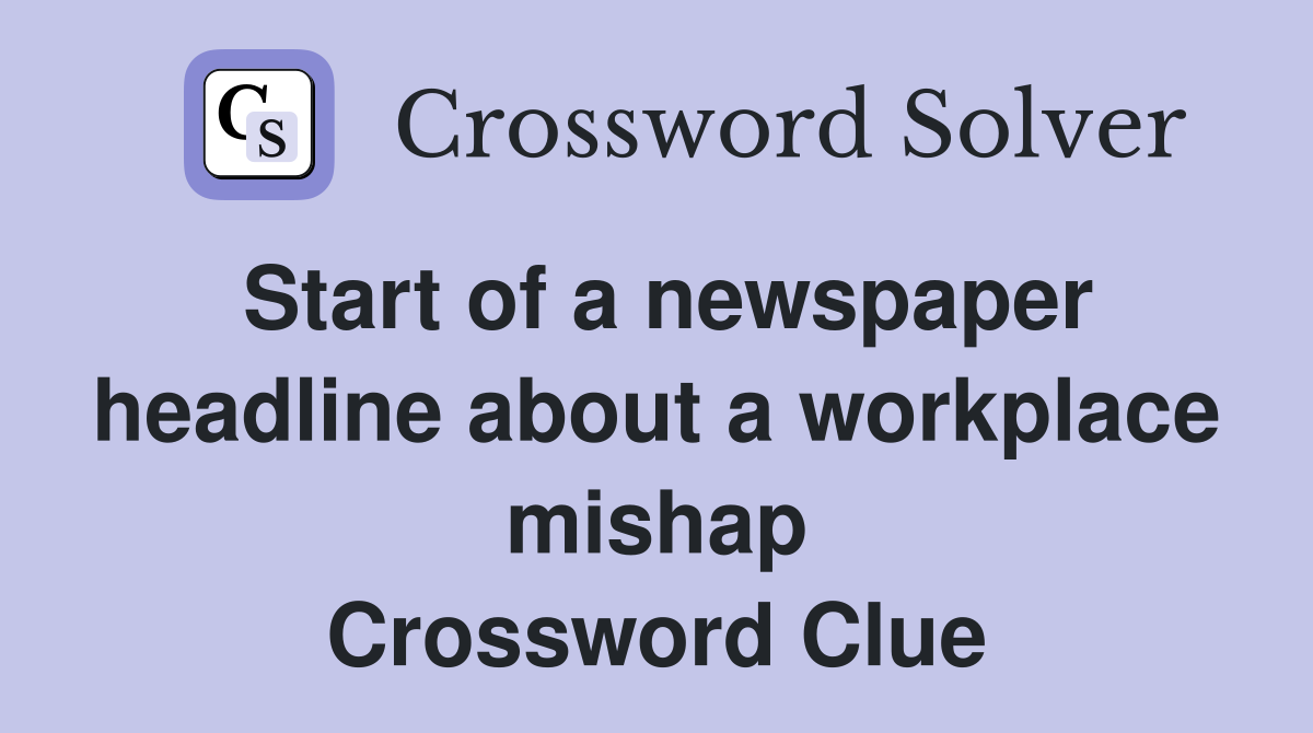 Start of a newspaper headline about a workplace mishap Crossword Clue