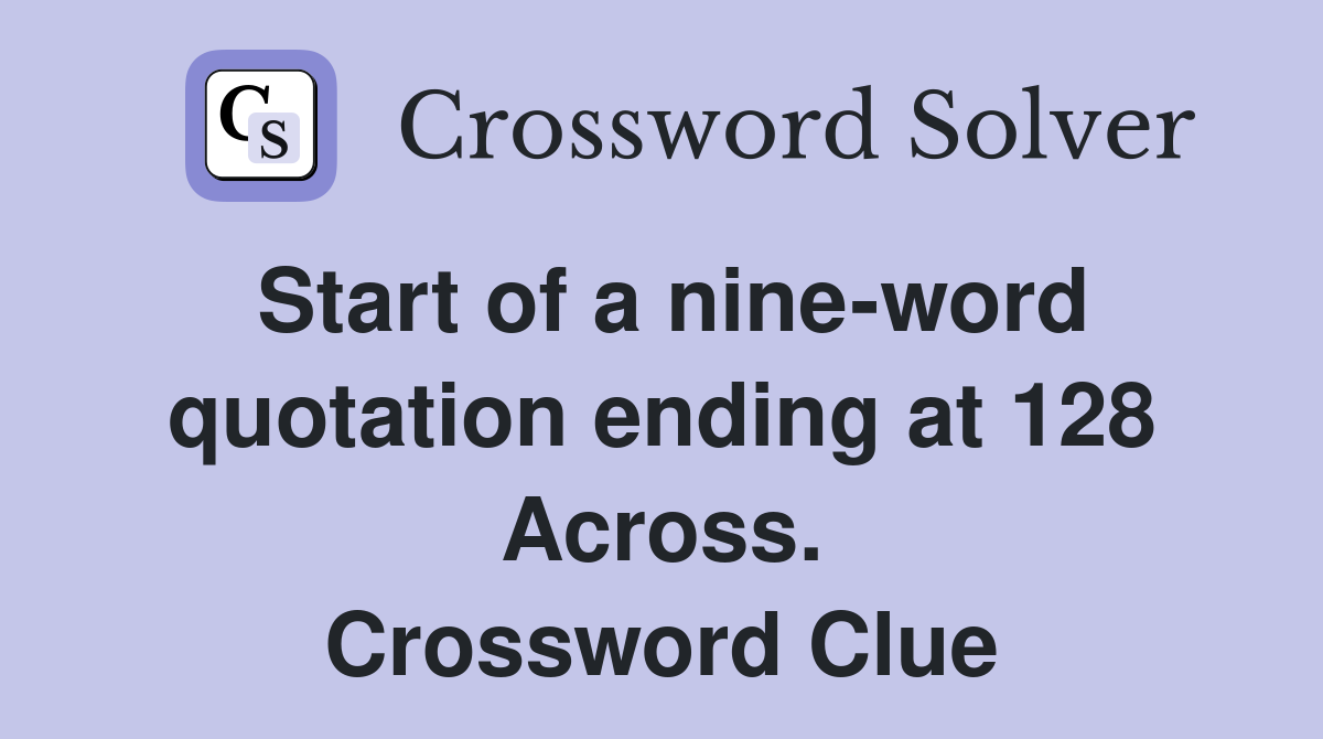 Start of a nine-word quotation ending at 128 Across. Crossword Clue