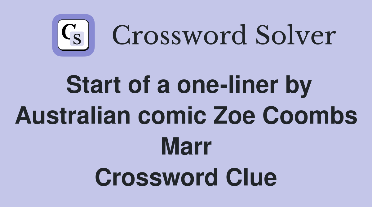 Start of a one-liner by Australian comic Zoe Coombs Marr Crossword Clue