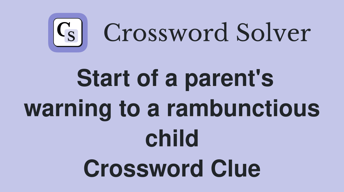 Start of a parent's warning to a rambunctious child Crossword Clue