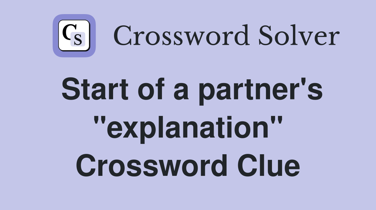 Start of a partner's "explanation" Crossword Clue