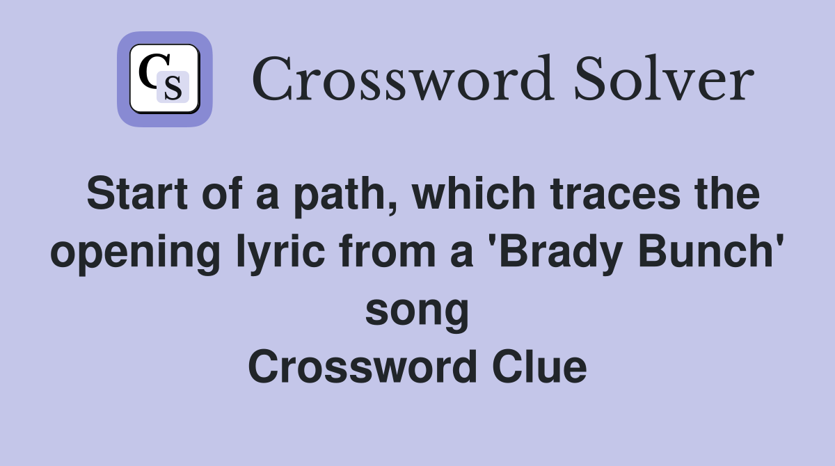 Start of a path, which traces the opening lyric from a 'Brady Bunch' song Crossword Clue