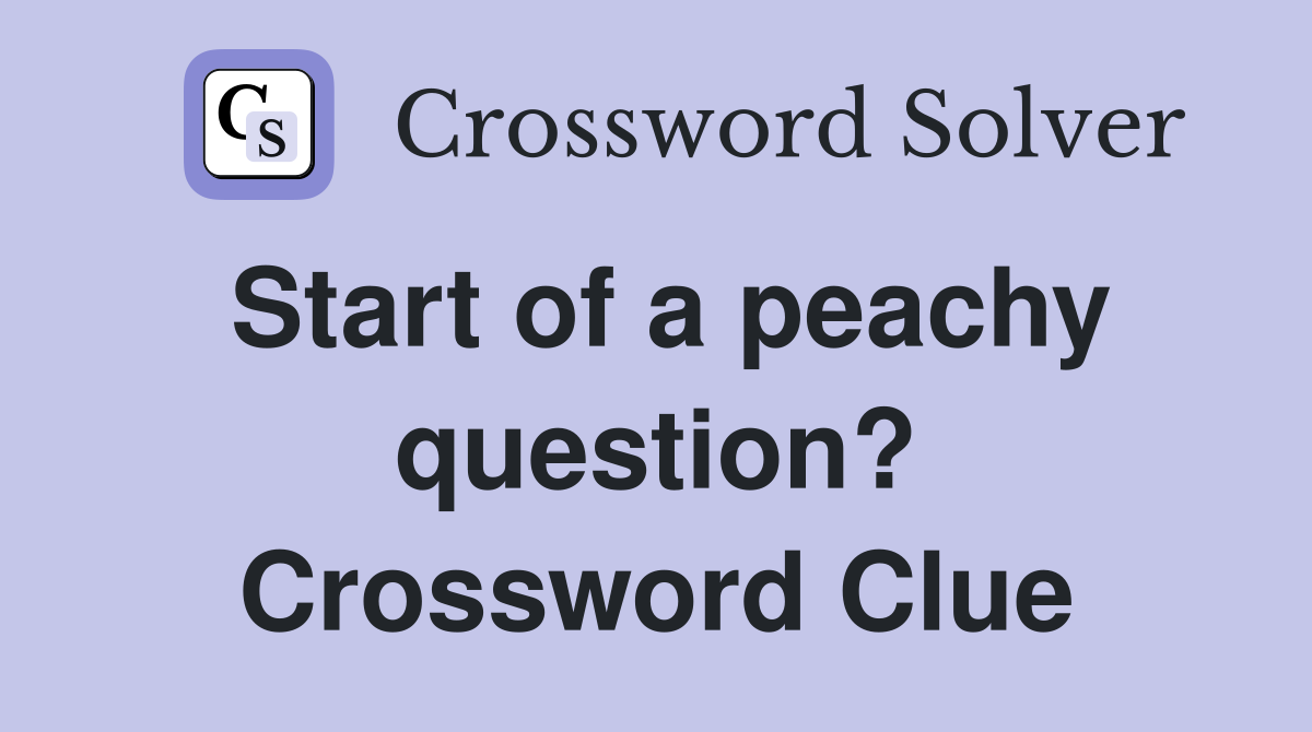 Start of a peachy question? Crossword Clue