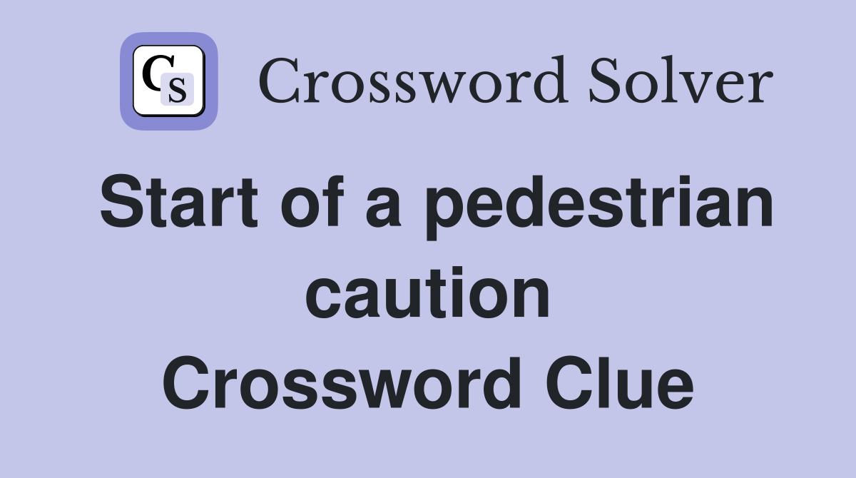 Start of a pedestrian caution Crossword Clue
