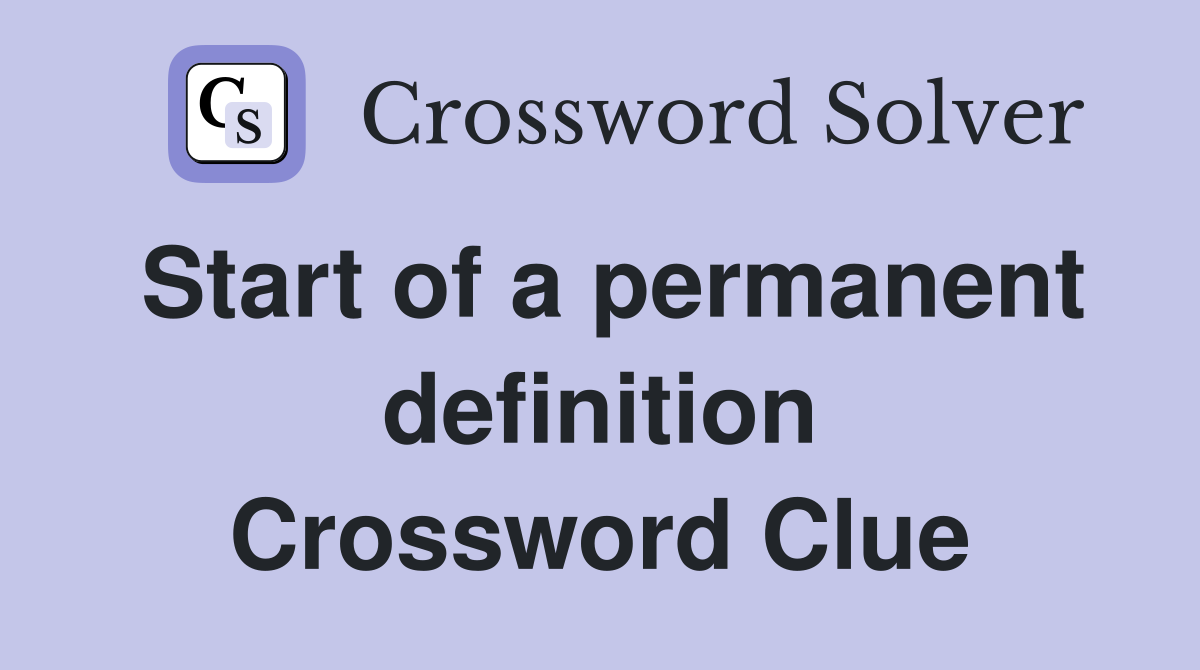 Start of a permanent definition Crossword Clue