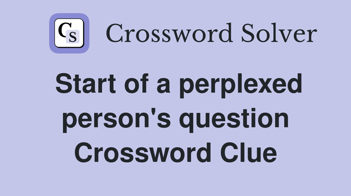 Start of a perplexed person's question Crossword Clue
