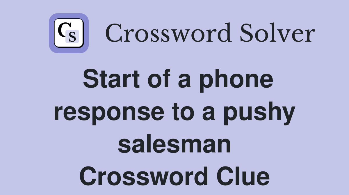 Start of a phone response to a pushy salesman Crossword Clue