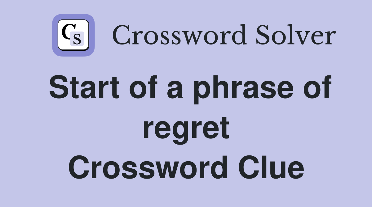 Start of a phrase of regret Crossword Clue