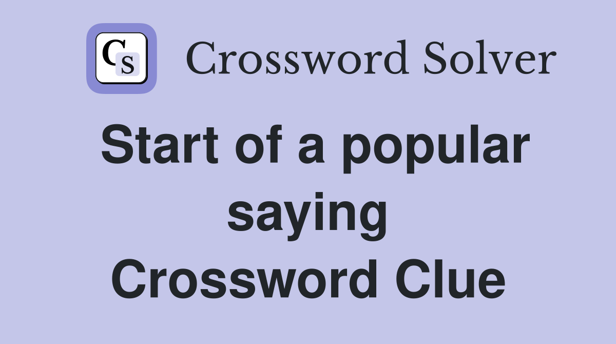 Start of a popular saying Crossword Clue