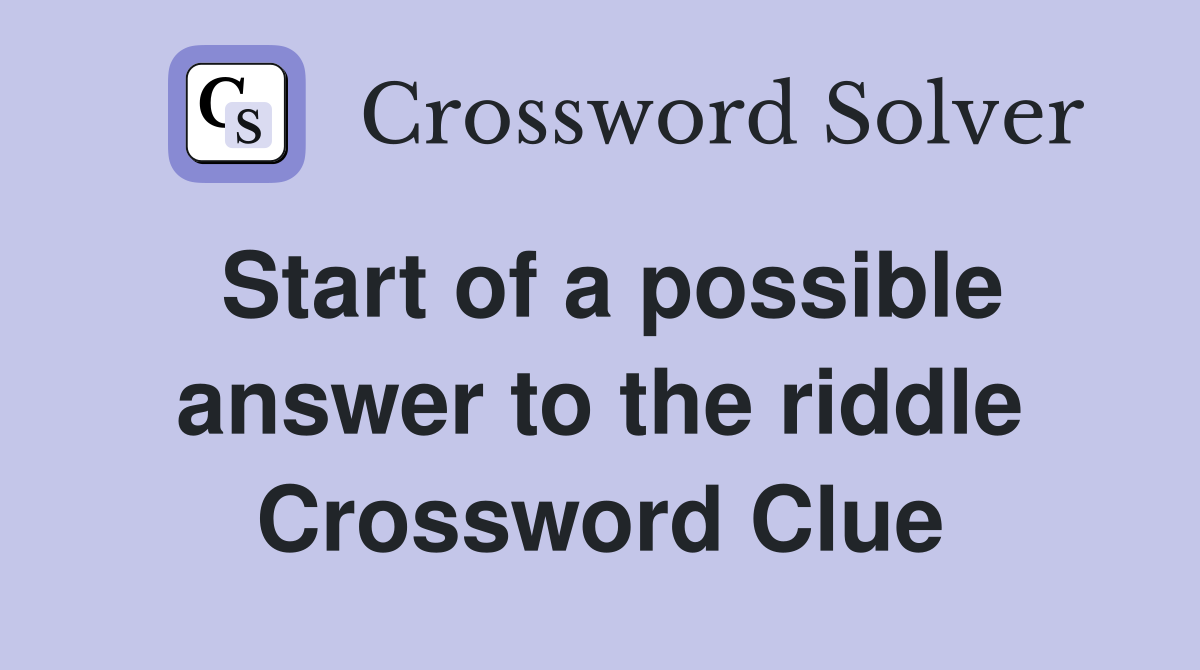 Start of a possible answer to the riddle Crossword Clue