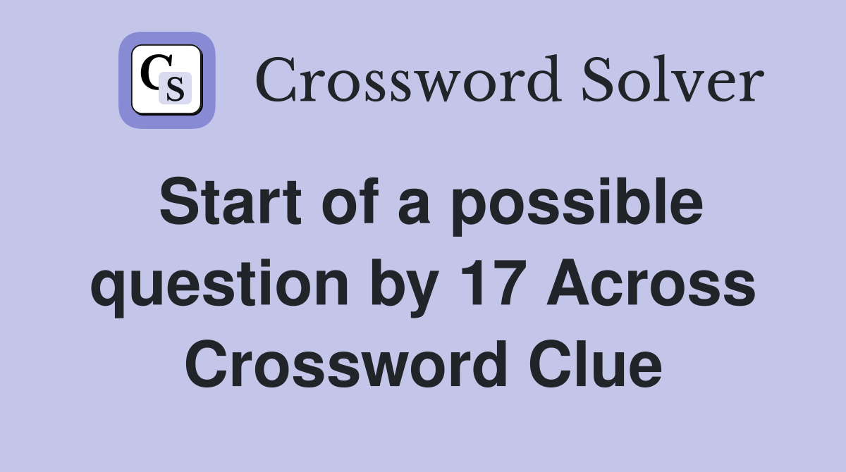 Start of a possible question by 17 Across Crossword Clue