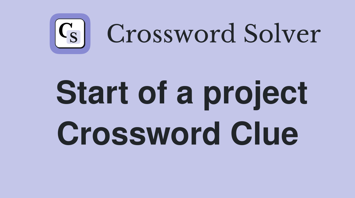 Start of a project Crossword Clue