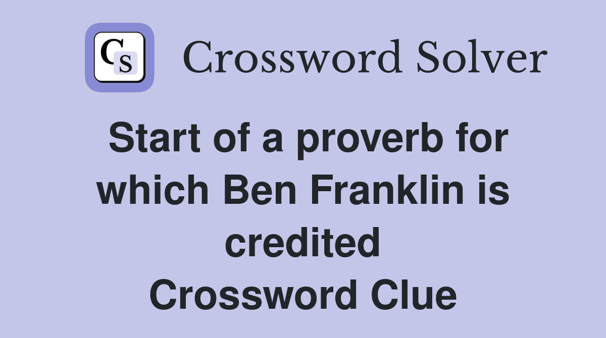 Start of a proverb for which Ben Franklin is credited Crossword Clue