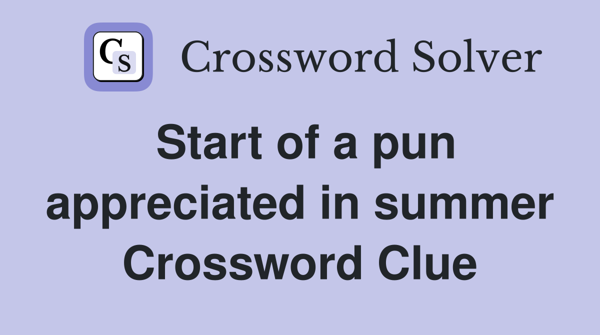 Start of a pun appreciated in summer Crossword Clue