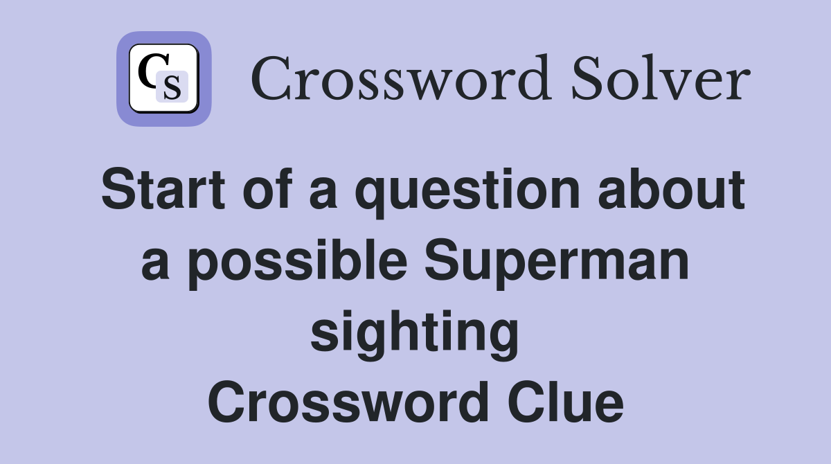 Start of a question about a possible Superman sighting Crossword Clue
