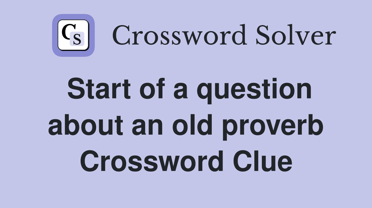 Start of a question about an old proverb Crossword Clue
