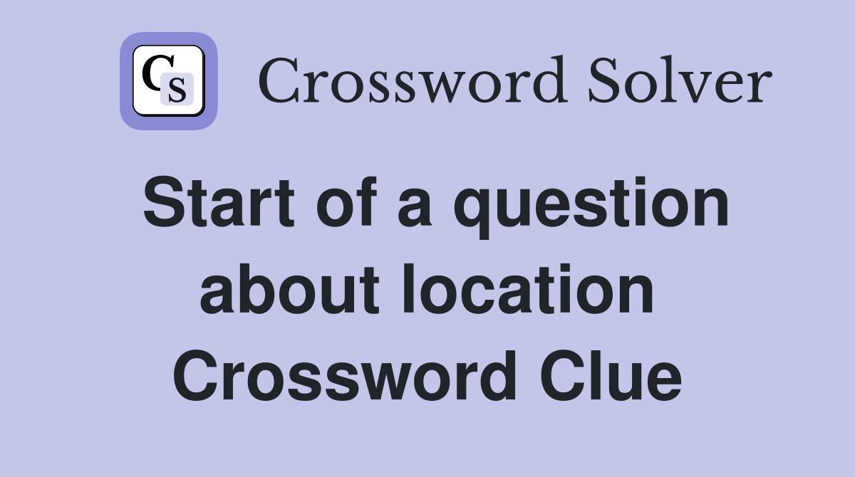 Start of a question about location Crossword Clue