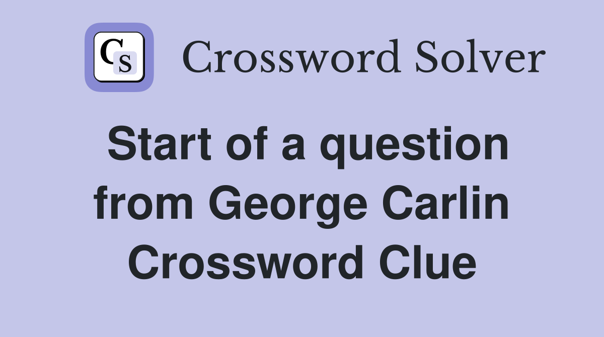 Start of a question from George Carlin Crossword Clue