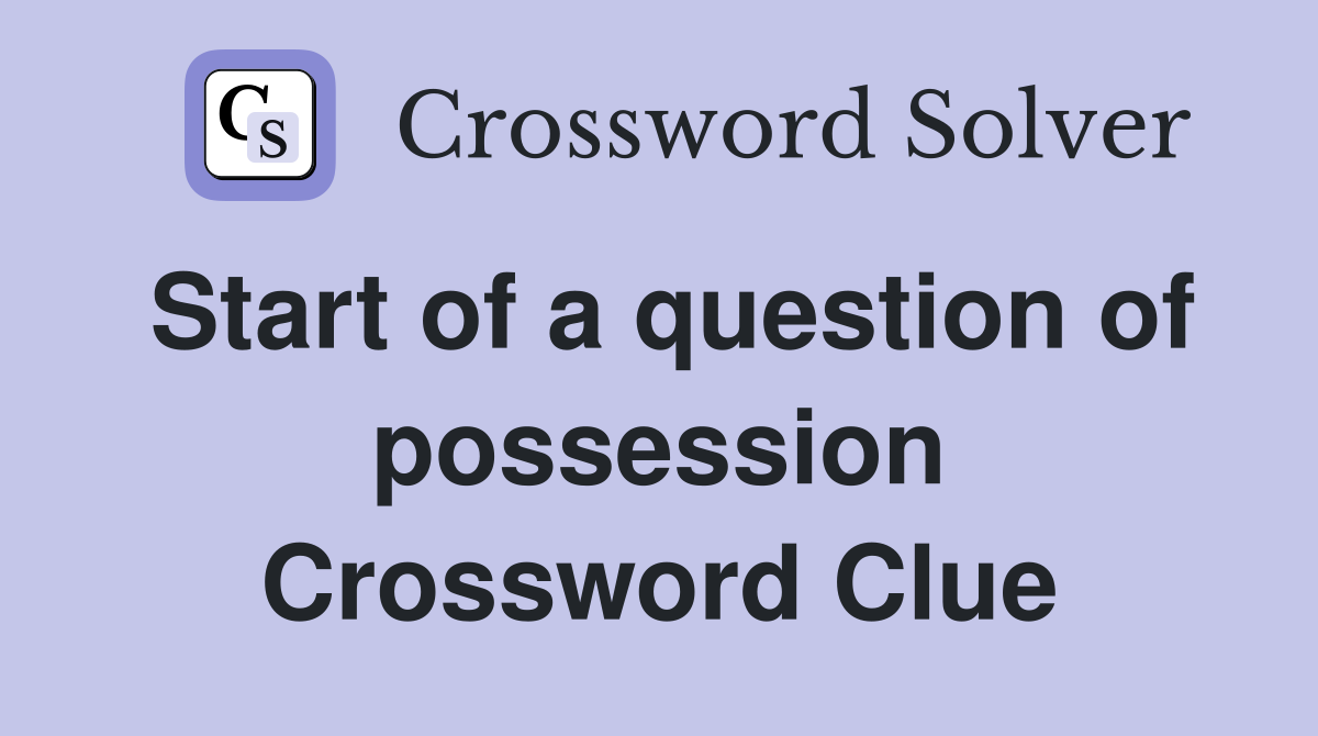 Start of a question of possession Crossword Clue