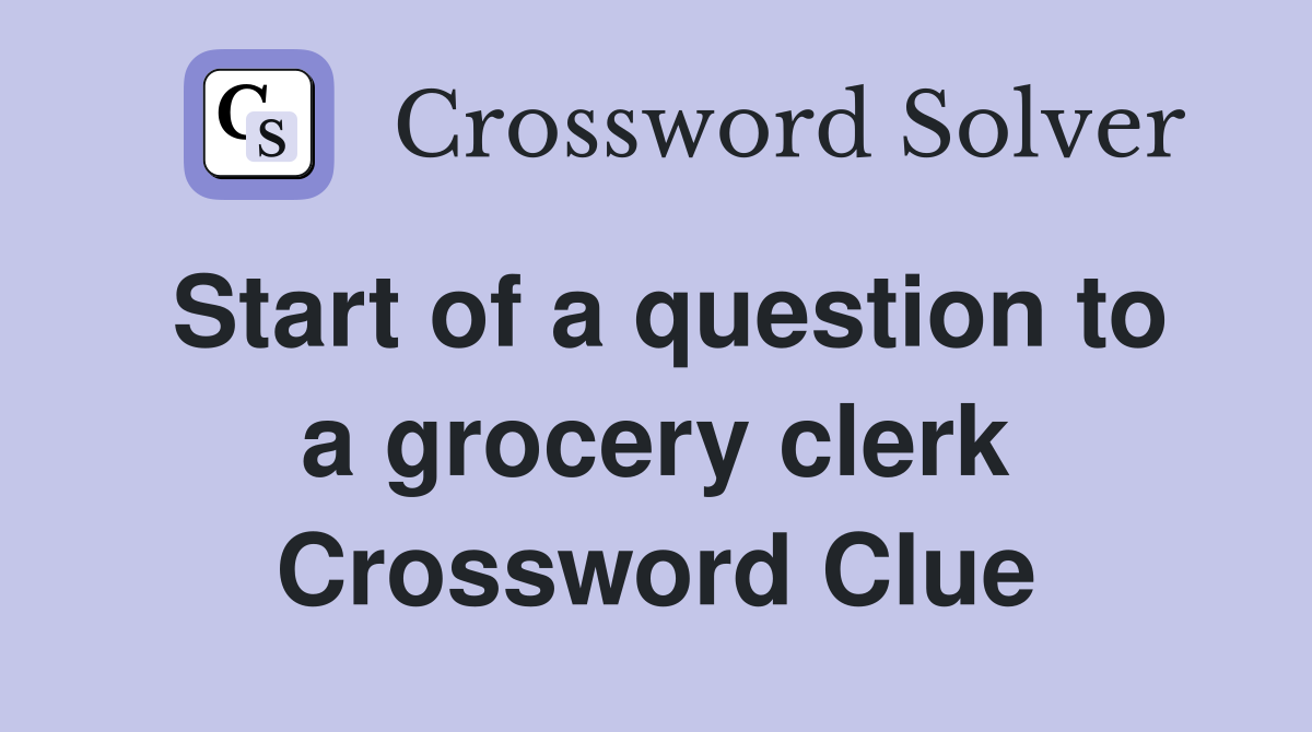 Start of a question to a grocery clerk Crossword Clue