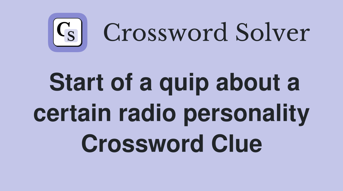 Start of a quip about a certain radio personality Crossword Clue