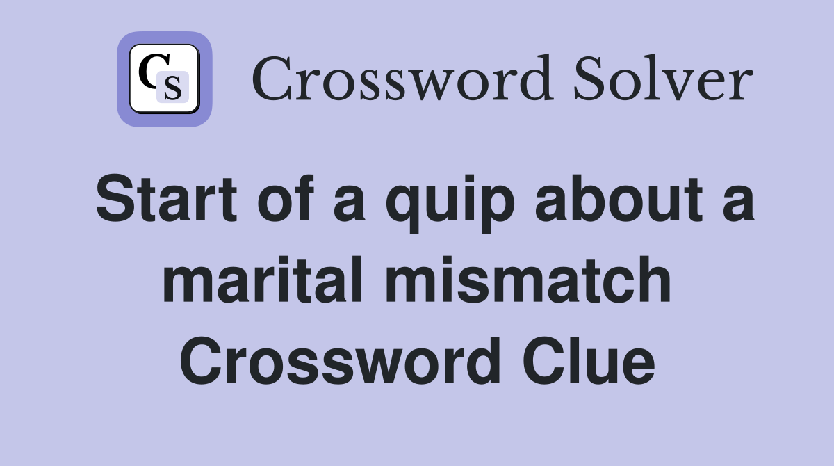 Start of a quip about a marital mismatch Crossword Clue