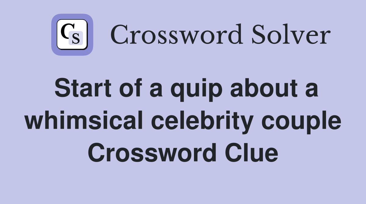 Start of a quip about a whimsical celebrity couple Crossword Clue