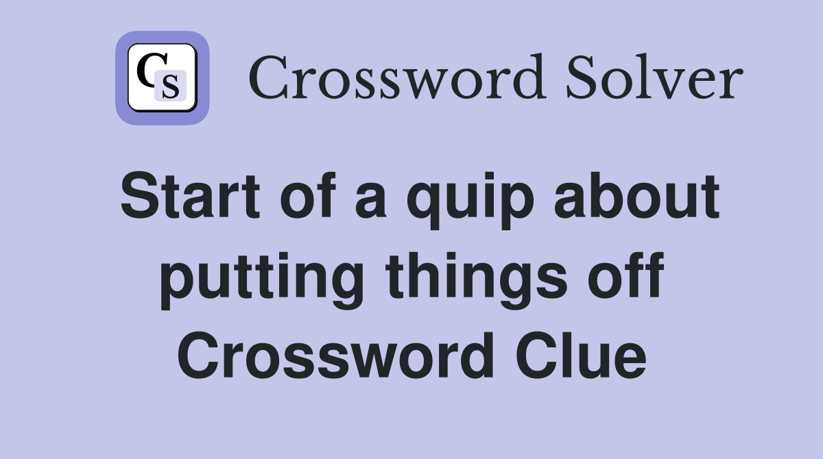 Start of a quip about putting things off Crossword Clue