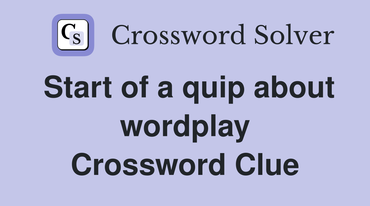 Start of a quip about wordplay Crossword Clue