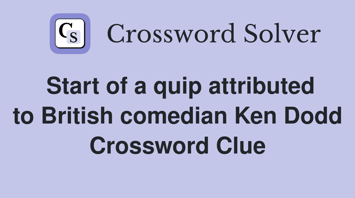 Start of a quip attributed to British comedian Ken Dodd Crossword Clue