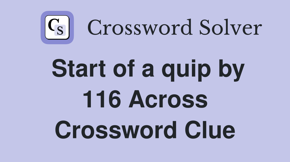 Start of a quip by 116 Across Crossword Clue