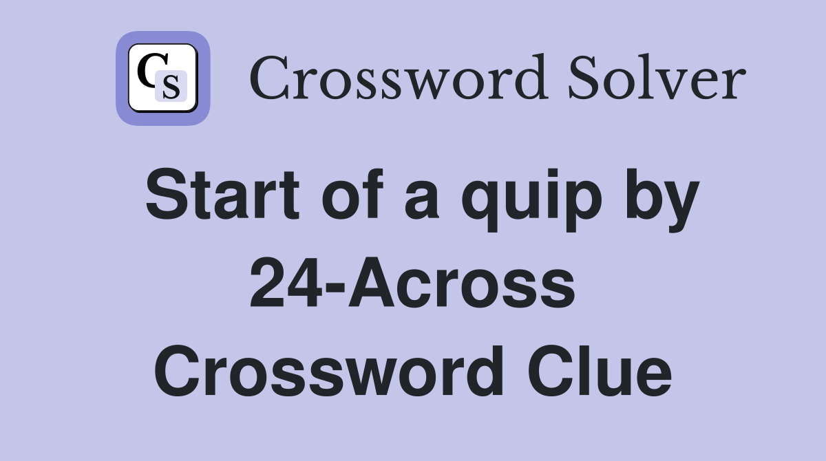 Start of a quip by 24-Across Crossword Clue