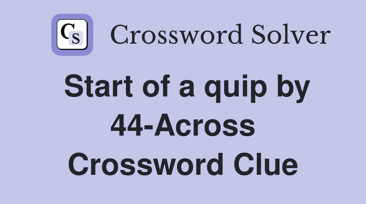 Start of a quip by 44-Across Crossword Clue