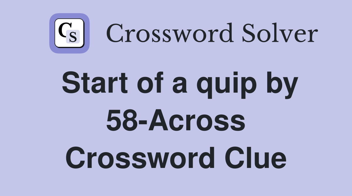 Start of a quip by 58-Across Crossword Clue