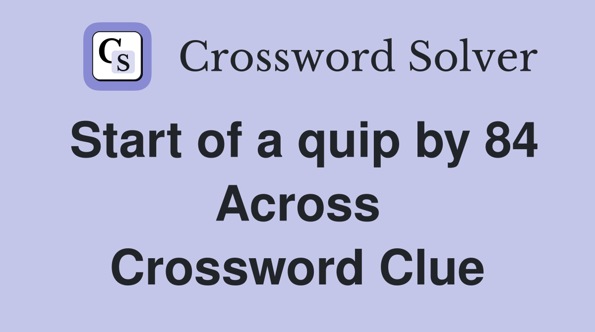 Start of a quip by 84 Across Crossword Clue