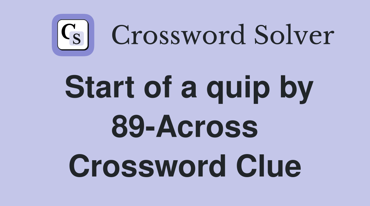 Start of a quip by 89-Across Crossword Clue