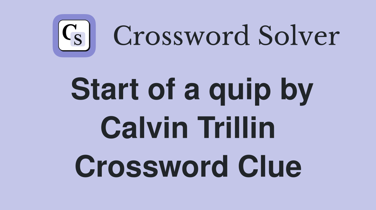 Start of a quip by Calvin Trillin Crossword Clue