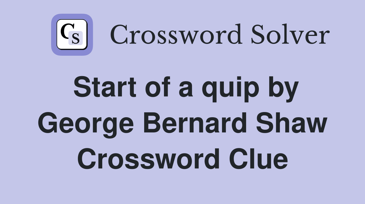 Start of a quip by George Bernard Shaw Crossword Clue