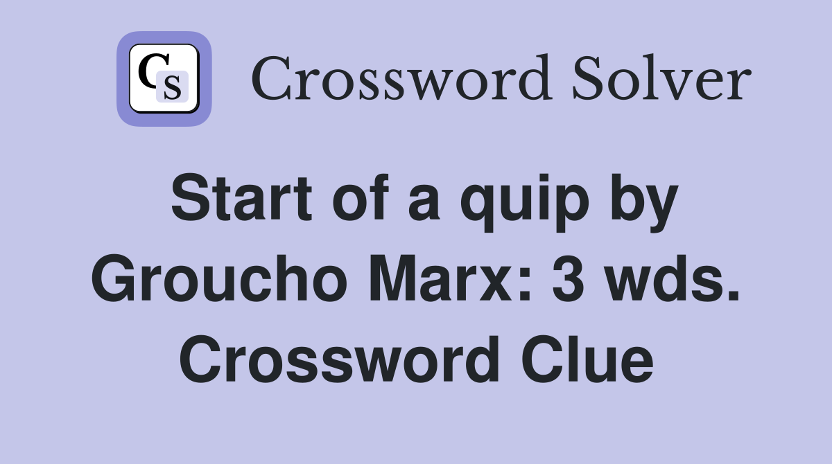 Start of a quip by Groucho Marx: 3 wds. Crossword Clue