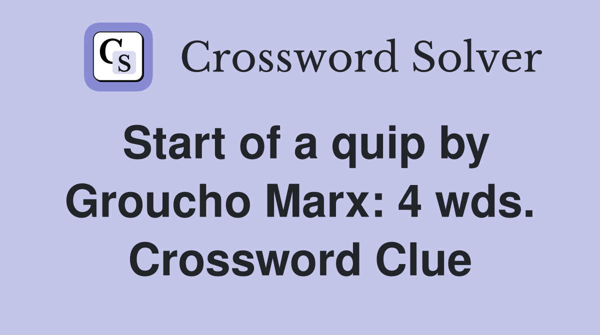 Start of a quip by Groucho Marx: 4 wds. Crossword Clue