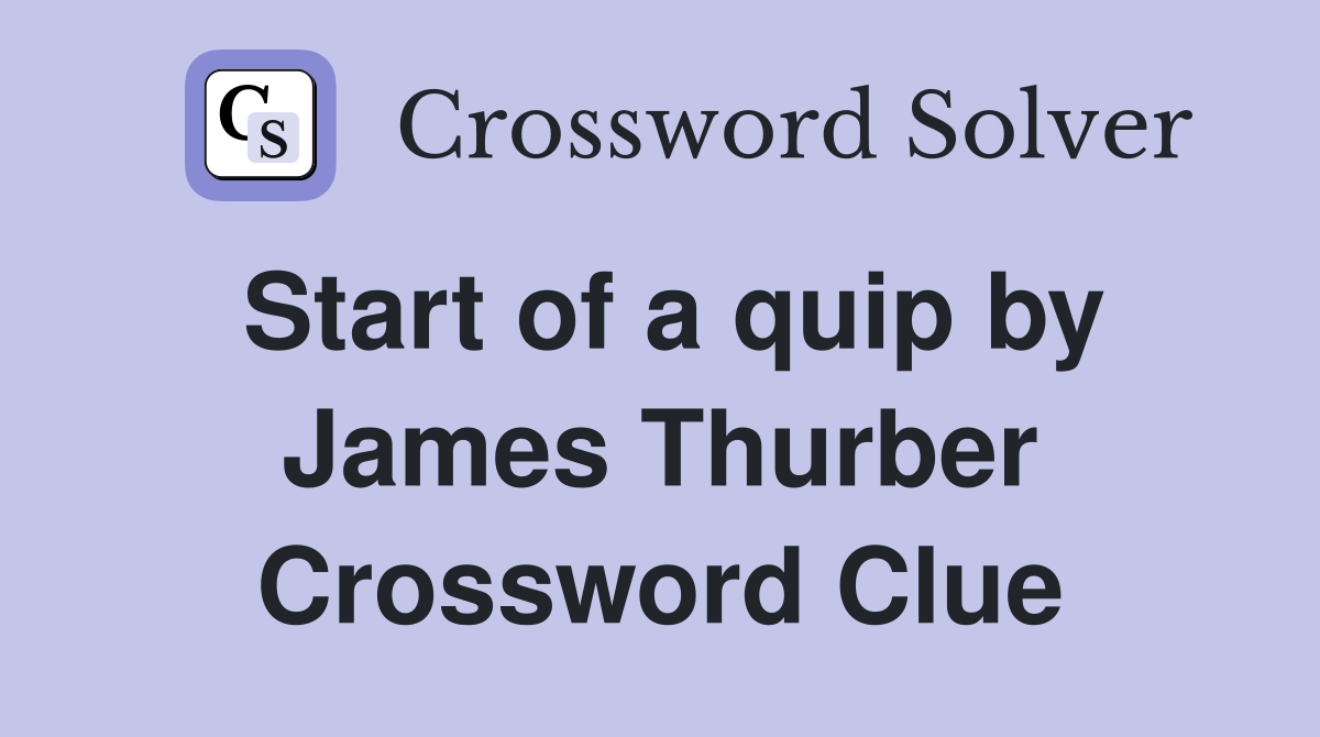 Start of a quip by James Thurber Crossword Clue