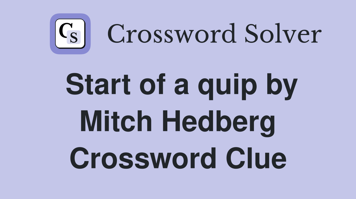 Start of a quip by Mitch Hedberg Crossword Clue