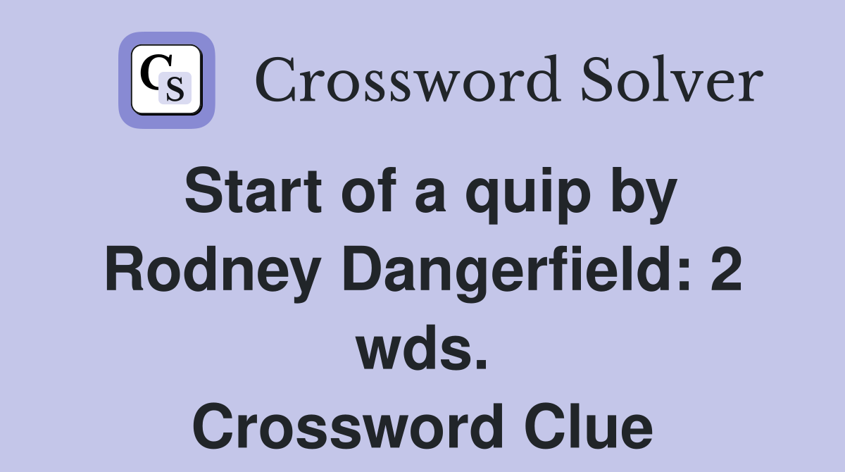 Start of a quip by Rodney Dangerfield: 2 wds. Crossword Clue