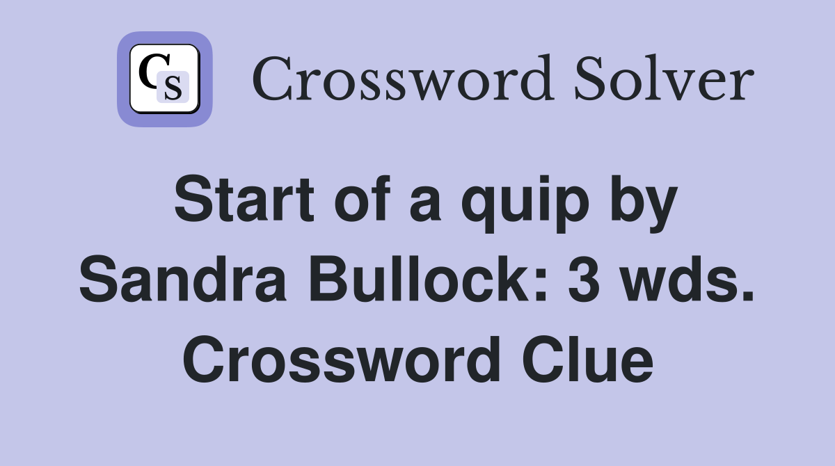 Start of a quip by Sandra Bullock: 3 wds. Crossword Clue